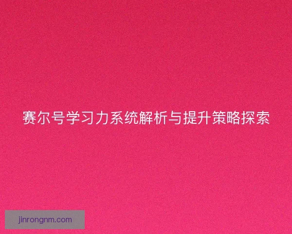 赛尔号学习力系统解析与提升策略探索 赛尔号学习力系统解析与提升策略探索