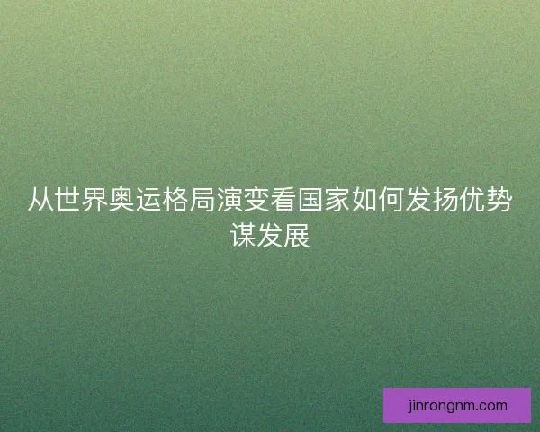 从世界奥运格局演变看国家如何发扬优势谋发展