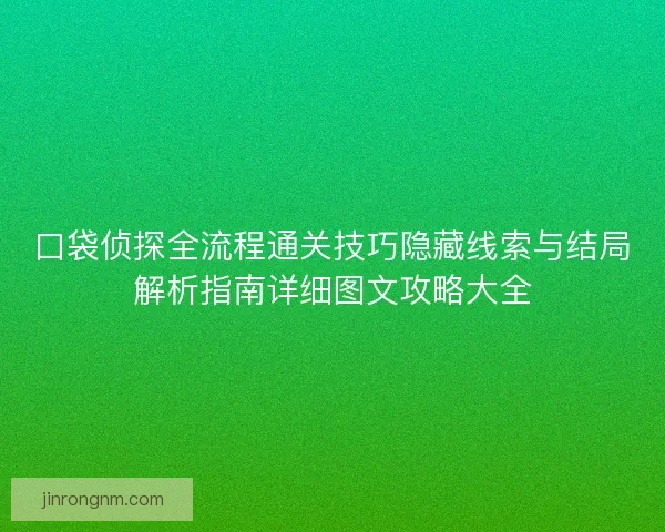 口袋侦探全流程通关技巧隐藏线索与结局解析指南详细图文攻略大全