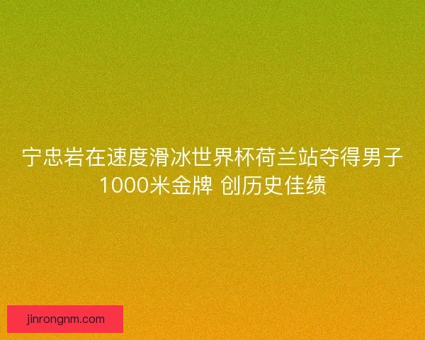 宁忠岩在速度滑冰世界杯荷兰站夺得男子1000米金牌 创历史佳绩